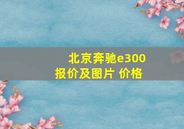 北京奔驰e300报价及图片 价格